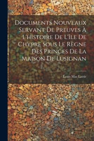 Buch Documents Nouveaux Servant De Preuves ? L'histoire De L'île De Chypre Sous Le R?gne Des Princes De La Maison De Lusignan 