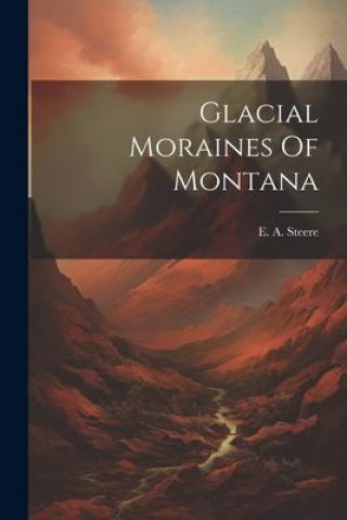 Knjiga Glacial Moraines Of Montana E. A. Steere