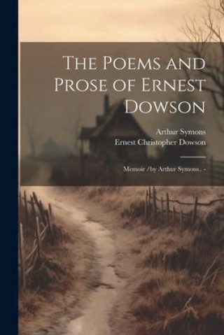 Carte The Poems and Prose of Ernest Dowson; Memoir /by Arthur Symons.. - Ernest Christopher Dowson