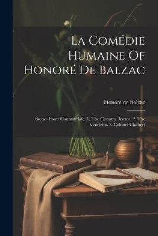 Könyv La Comédie Humaine Of Honoré De Balzac: Scenes From Country Life. 1. The Country Doctor. 2. The Vendetta. 3. Colonel Chabert 