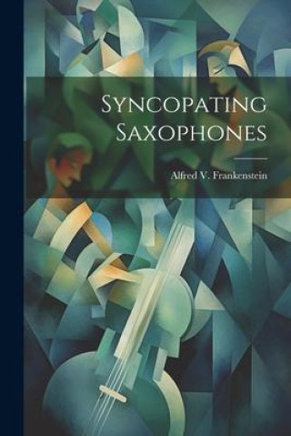 Knjiga Syncopating Saxophones Alfred V. Frankenstein