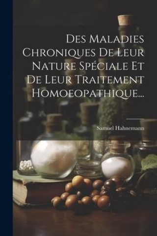 Kniha Des Maladies Chroniques De Leur Nature Spéciale Et De Leur Traitement Homoeopathique... Samuel Hahnemann