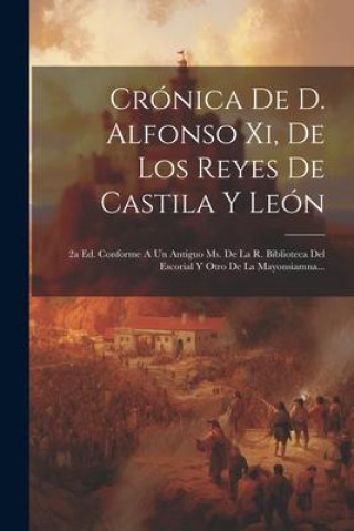 Kniha Crónica De D. Alfonso Xi, De Los Reyes De Castila Y León: 2a Ed. Conforme A Un Antiguo Ms. De La R. Biblioteca Del Escorial Y Otro De La Mayonsiamna.. 