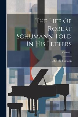 Książka The Life Of Robert Schumann Told In His Letters; Volume 1 