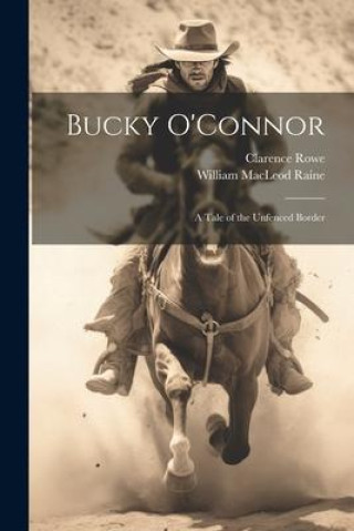 Libro Bucky O'Connor: A Tale of the Unfenced Border Clarence Rowe
