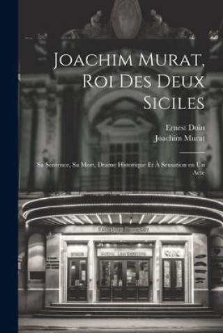 Kniha Joachim Murat, roi des Deux Siciles: Sa sentence, sa mort, drame historique et ? sensation en un acte Joachim Murat