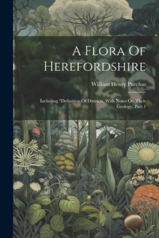 Carte A Flora Of Herefordshire: Including "definition Of Districts, With Notes On Their Geology, Part 1 