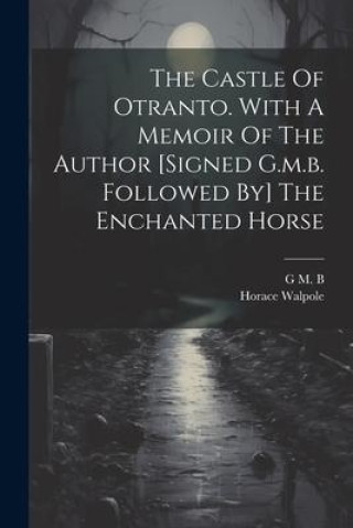 Kniha The Castle Of Otranto. With A Memoir Of The Author [signed G.m.b. Followed By] The Enchanted Horse G M B