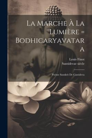 Kniha La Marche ? La Lumi?re = Bodhicaryavatara: Po?me Sanskrit De Cantideva Louis Finot