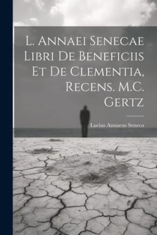 Kniha L. Annaei Senecae Libri De Beneficiis Et De Clementia, Recens. M.C. Gertz 