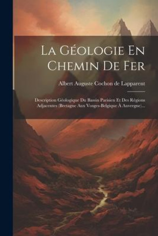 Knjiga La Géologie En Chemin De Fer: Description Géologique Du Bassin Parisien Et Des Régions Adjacentes (bretagne Aux Vosges-belgique ? Auvergne)... 