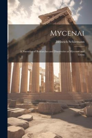 Kniha Mycenai; a Narrative of Researches and Discoveries at Mycenae and Tiryns 