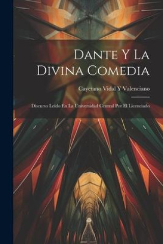 Kniha Dante Y La Divina Comedia: Discurso Leido En La Universidad Central Por El Licenciado 