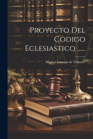 Knjiga Proyecto Del Codigo Eclesiastico ...... Manuel Lorenzo de Vidaurre