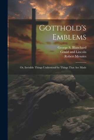 Buch Gotthold's Emblems: Or, Invisible Things Understood by Things That are Made Sheldon And Company