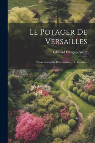 Knjiga Le Potager De Versailles: L'école Nationale D'horticulture De Versailles Édouard François André