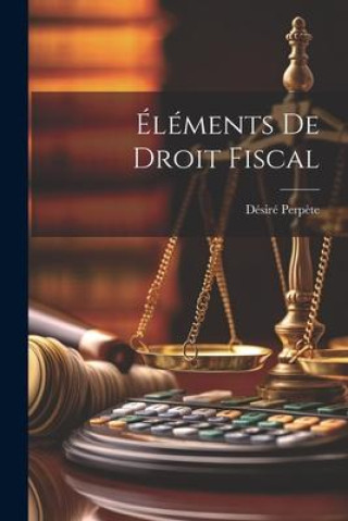 Knjiga Éléments De Droit Fiscal D[ésiré] Perpète