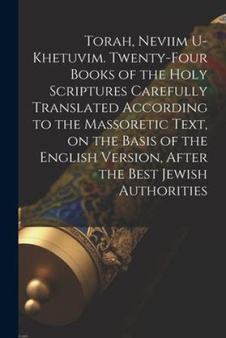 Książka Torah, Neviim U-Khetuvim. Twenty-four Books of the Holy Scriptures Carefully Translated According to the Massoretic Text, on the Basis of the English 