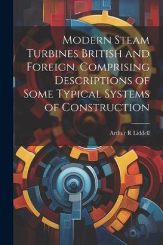 Carte Modern Steam Turbines British and Foreign. Comprising Descriptions of Some Typical Systems of Construction 