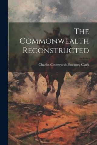 Knjiga The Commonwealth Reconstructed Charles Cotesworth Pinckney Clark
