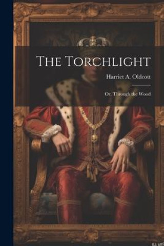 Knjiga The Torchlight: Or, Through the Wood Harriet A. Oldcott