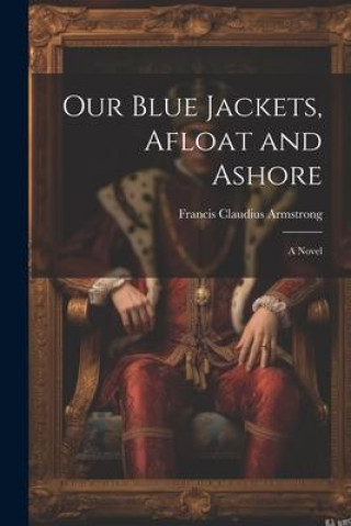 Knjiga Our Blue Jackets, Afloat and Ashore Francis Claudius Armstrong