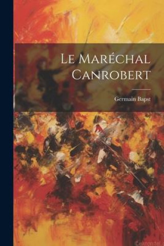 Knjiga Le Maréchal Canrobert Germain Bapst