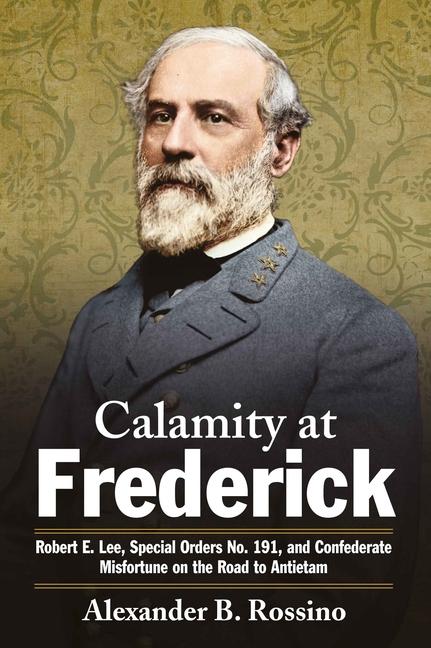 Könyv Calamity at Frederick: Robert E. Lee, Special Orders No. 191, and Confederate Misfortune on the Road to Antietam 