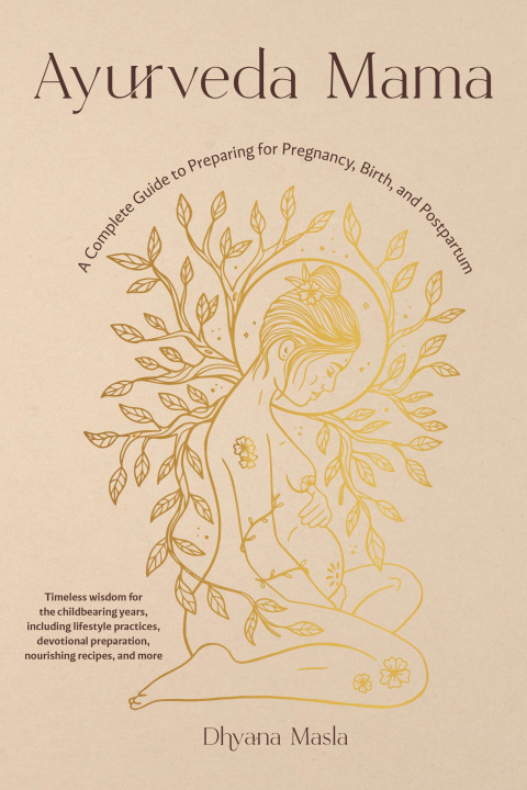 Könyv Ayurveda Mama: A Comprehensive Guide to Preparing for Pregnancy, Birth, and Postpartum 
