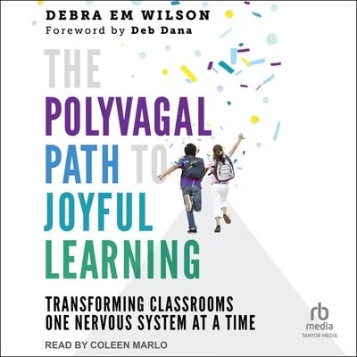 Digital The Polyvagal Path to Joyful Learning: Transforming Classrooms One Nervous System at a Time Deb Dana