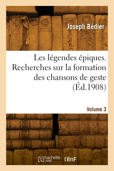 Kniha Les légendes épiques. Recherches sur la formation des chansons de geste.  Volume 3 Joseph Bédier