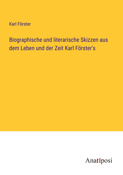 Könyv Biographische und literarische Skizzen aus dem Leben und der Zeit Karl Förster's 