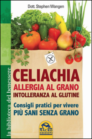 Carte Celiachia, allergia al grano, intolleranza al glutine. Consigli pratici per vivere più sani senza grano Stephen Wangen