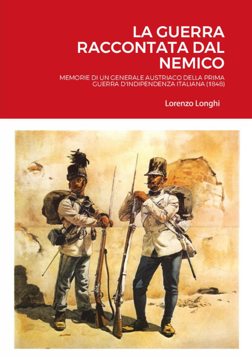 Buch guerra raccontata dal nemico. Memorie di un generale austriaco della prima guerra d'indipendenza italiana (1848) Lorenzo Longhi