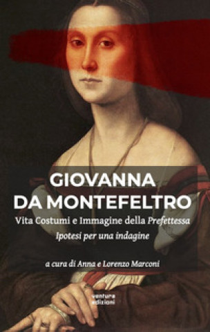 Carte Giovanna Da Montefeltro. Vita costumi e immagine della prefettessa. Ipotesi di una indagine 