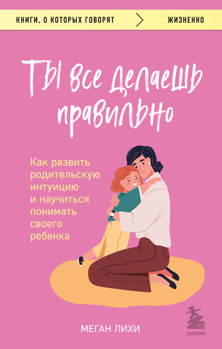 Könyv Ты все делаешь правильно. Как развить родительскую интуицию и научиться понимать своего ребенка Меган Лихи