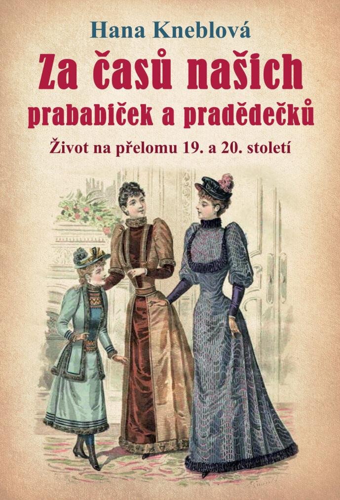 Book Za časů našich prababiček a pradědečků - Život na přelomu 19. a 20. století Hana Kneblová