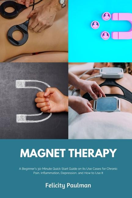 Carte Magnet Therapy: A Beginner's 30-Minute Quick Start Guide on Its Use Cases for Chronic Pain, Inflammation, Depression, and How to Use I 