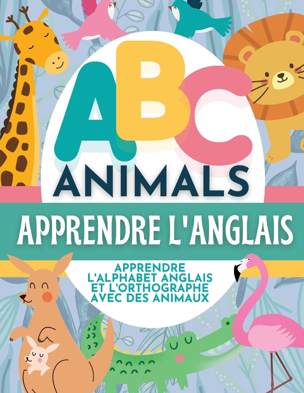 Könyv ABC Animals Apprendre L'Anglais - Apprendre L'Alphabet Anglais et L'Orthographe Avec Des Animaux 