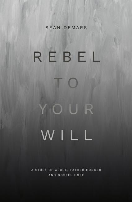 Kniha Rebel to Your Will: A Story of Abuse, Father Hunger and Gospel Hope 