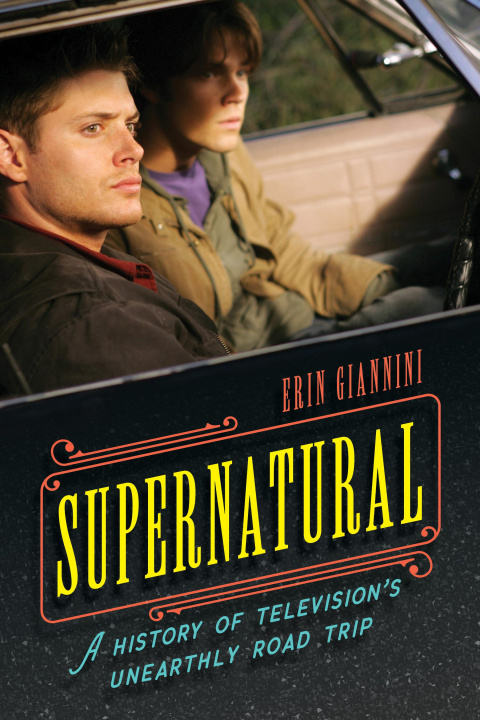 Kniha Supernatural: A History of Television's Unearthly Road Trip Erin Giannini