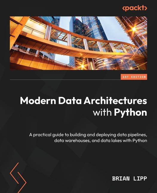 Carte Modern Data Architectures with Python: A practical guide to building and deploying data pipelines, data warehouses, and data lakes with Python Brian Lipp