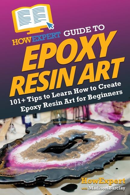 Buch HowExpert Guide to Epoxy Resin Art: 101+ Tips to Learn How to Create Epoxy Resin Art for Beginners Madison Barclay