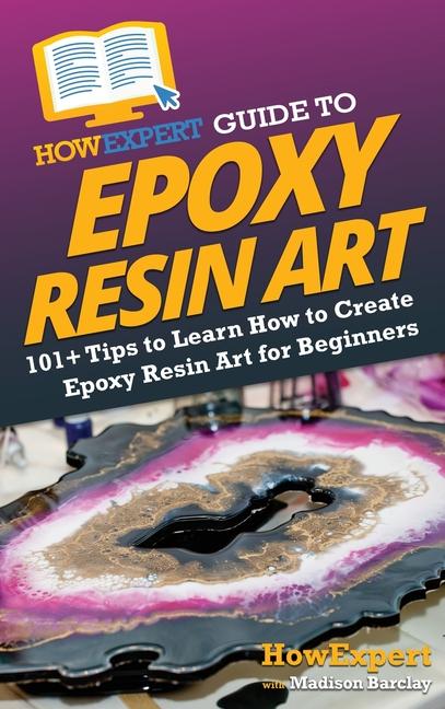 Könyv HowExpert Guide to Epoxy Resin Art: 101+ Tips to Learn How to Create Epoxy Resin Art for Beginners Madison Barclay