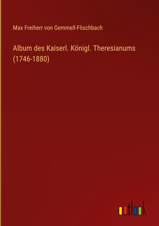 Könyv Album des Kaiserl. Königl. Theresianums (1746-1880) 