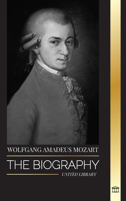 Carte Wolfgang Amadeus Mozart: The Biography of the most influential composer and musical genius of the Classical period and his timeless symphonies 