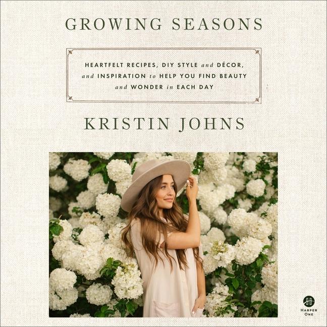 Digital Growing Seasons: Heartfelt Recipes, DIY Style and Decor, and Inspiration to Help You Find Beauty and Wonder in Each Day Kristin Johns