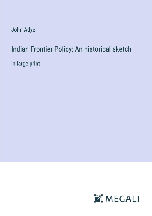 Knjiga Indian Frontier Policy; An historical sketch John Adye
