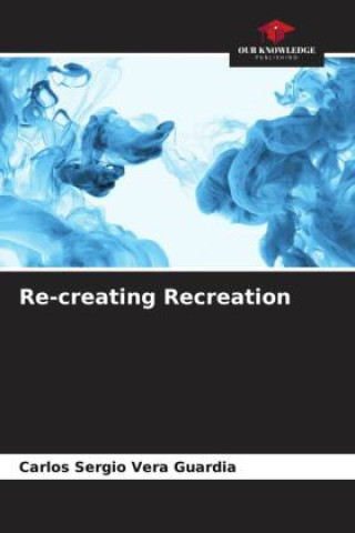 Knjiga Re-creating Recreation Carlos Sergio Vera Guardia