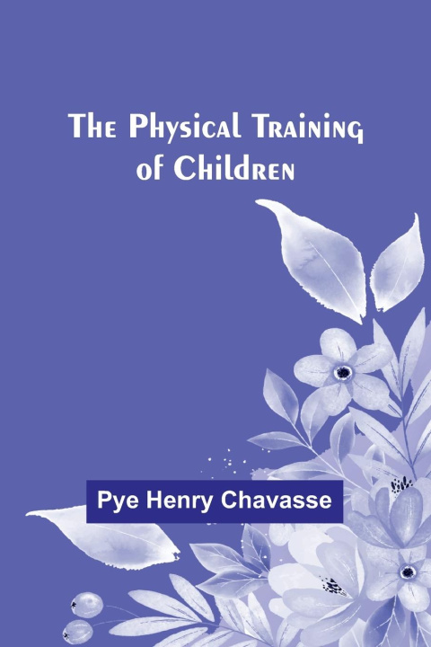 Knjiga The Physical Training of Children Pye Henry Chavasse